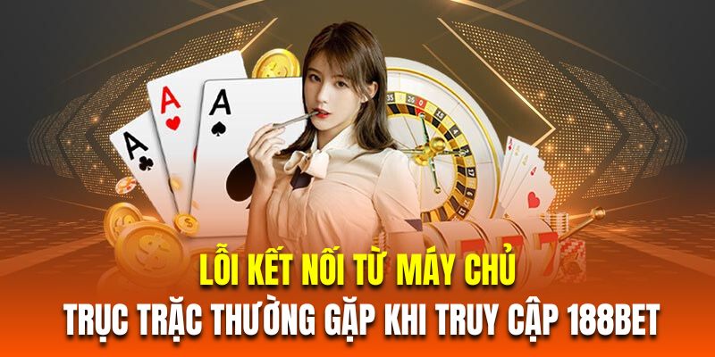 Lỗi kết nối từ máy chủ là trục trặc thường gặp khi truy cập 188BET